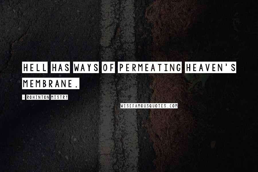 Rohinton Mistry Quotes: Hell has ways of permeating heaven's membrane.