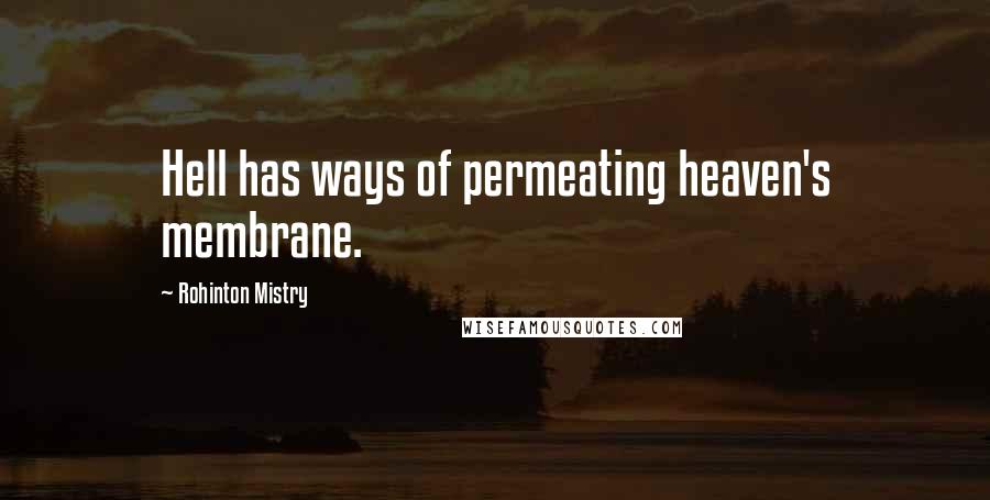 Rohinton Mistry Quotes: Hell has ways of permeating heaven's membrane.