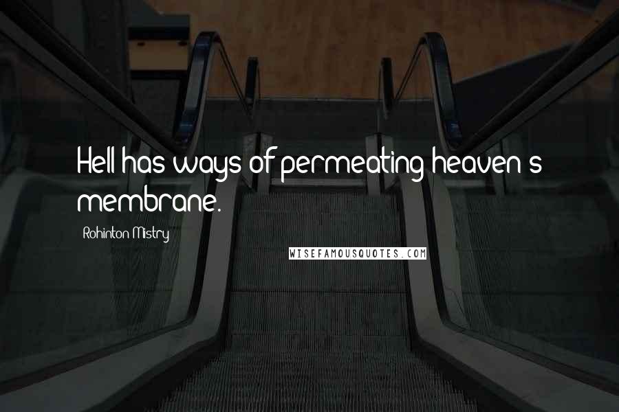 Rohinton Mistry Quotes: Hell has ways of permeating heaven's membrane.