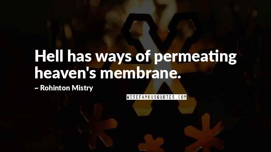 Rohinton Mistry Quotes: Hell has ways of permeating heaven's membrane.