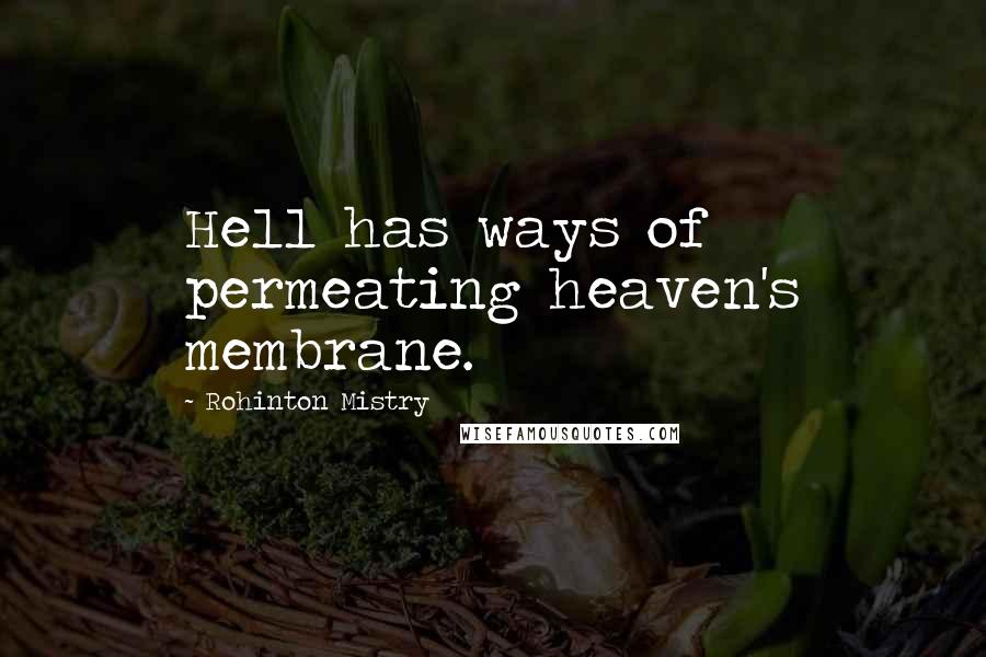 Rohinton Mistry Quotes: Hell has ways of permeating heaven's membrane.