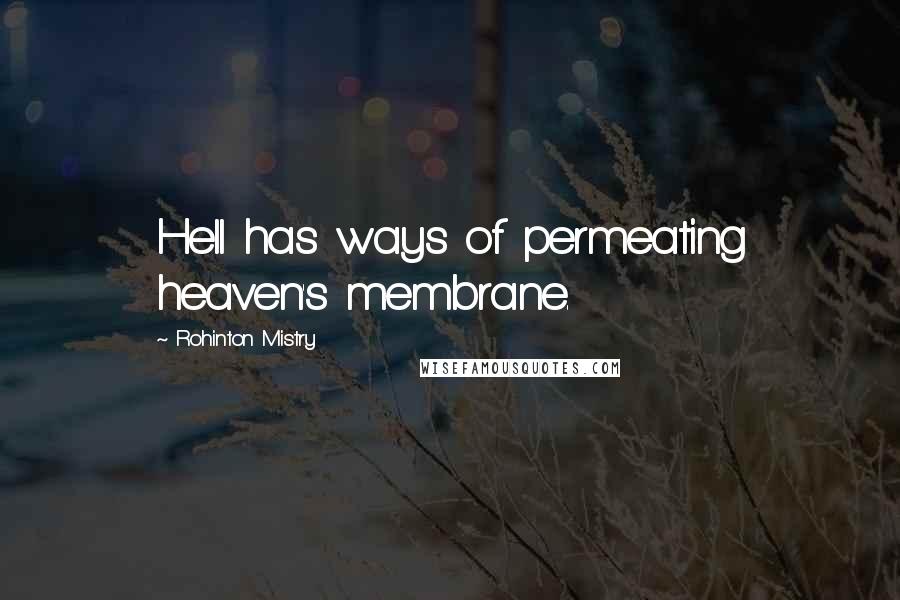 Rohinton Mistry Quotes: Hell has ways of permeating heaven's membrane.
