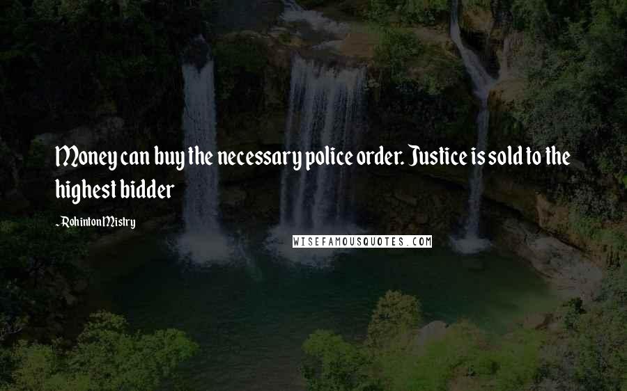 Rohinton Mistry Quotes: Money can buy the necessary police order. Justice is sold to the highest bidder