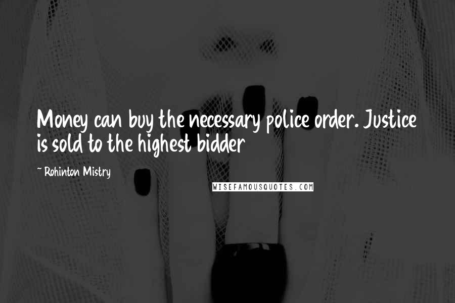 Rohinton Mistry Quotes: Money can buy the necessary police order. Justice is sold to the highest bidder