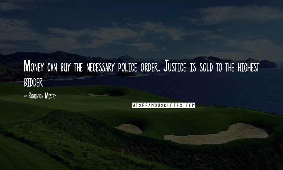 Rohinton Mistry Quotes: Money can buy the necessary police order. Justice is sold to the highest bidder