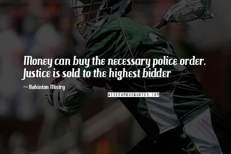 Rohinton Mistry Quotes: Money can buy the necessary police order. Justice is sold to the highest bidder