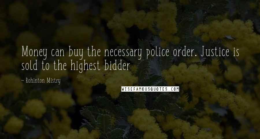 Rohinton Mistry Quotes: Money can buy the necessary police order. Justice is sold to the highest bidder