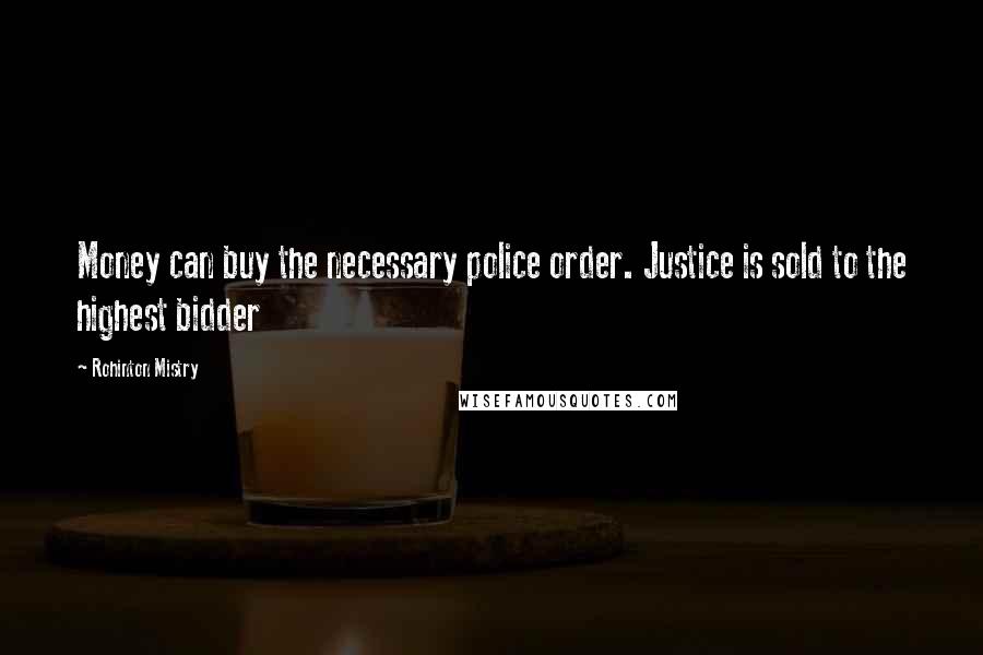 Rohinton Mistry Quotes: Money can buy the necessary police order. Justice is sold to the highest bidder