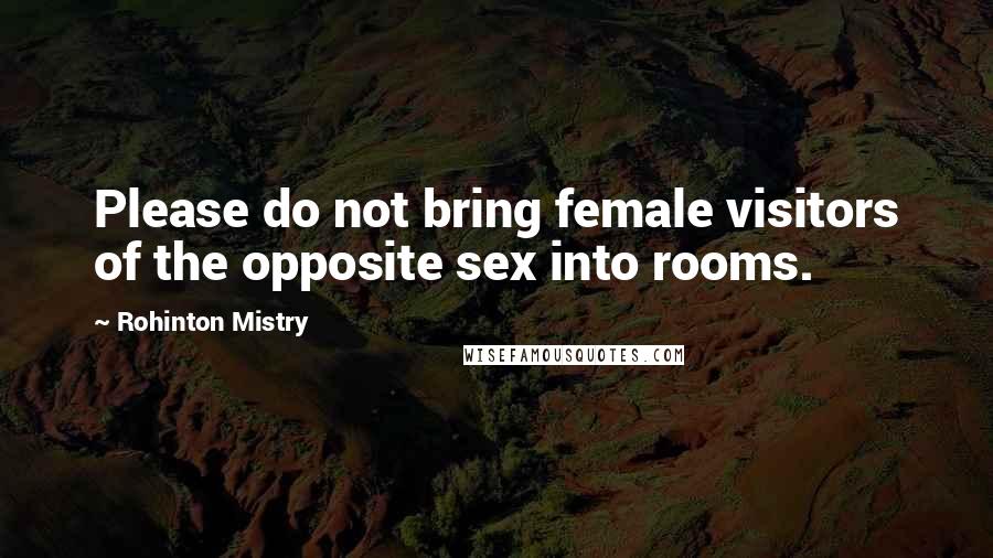 Rohinton Mistry Quotes: Please do not bring female visitors of the opposite sex into rooms.