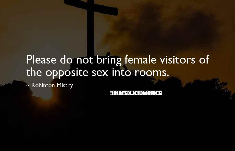 Rohinton Mistry Quotes: Please do not bring female visitors of the opposite sex into rooms.