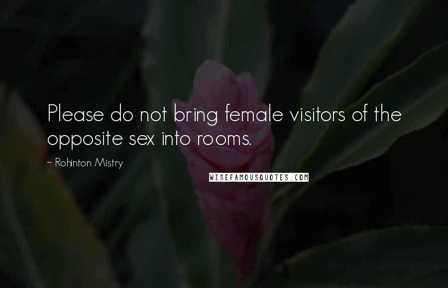 Rohinton Mistry Quotes: Please do not bring female visitors of the opposite sex into rooms.