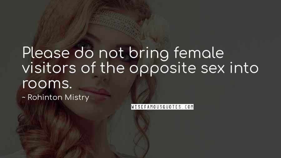Rohinton Mistry Quotes: Please do not bring female visitors of the opposite sex into rooms.