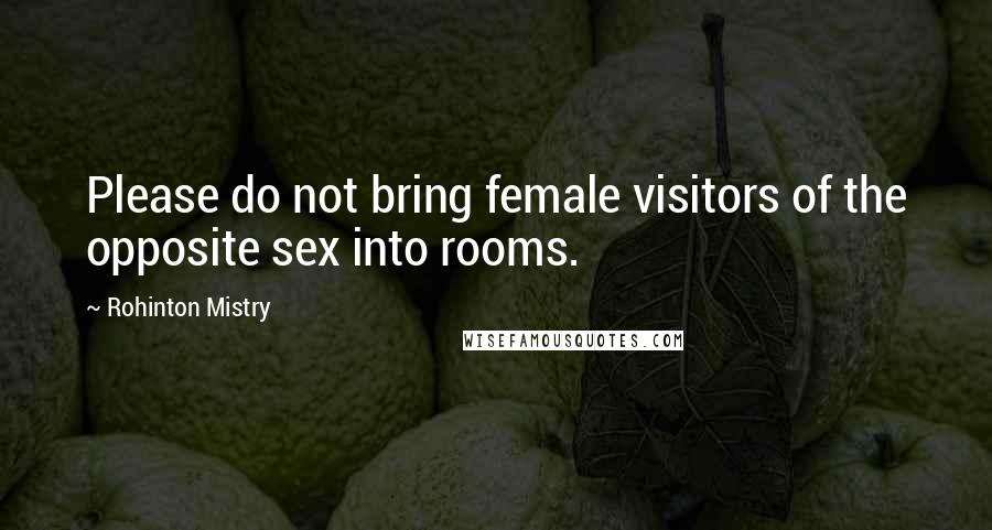 Rohinton Mistry Quotes: Please do not bring female visitors of the opposite sex into rooms.