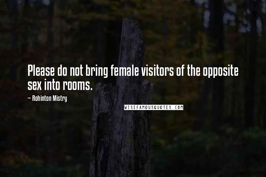 Rohinton Mistry Quotes: Please do not bring female visitors of the opposite sex into rooms.