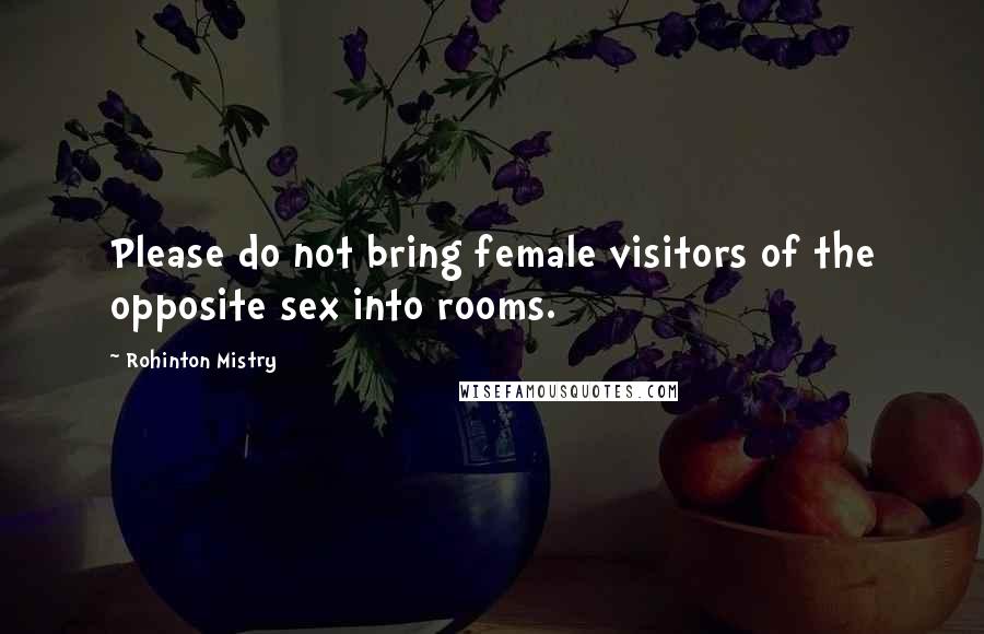 Rohinton Mistry Quotes: Please do not bring female visitors of the opposite sex into rooms.