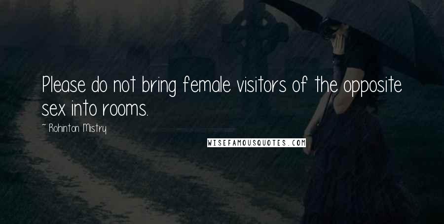 Rohinton Mistry Quotes: Please do not bring female visitors of the opposite sex into rooms.
