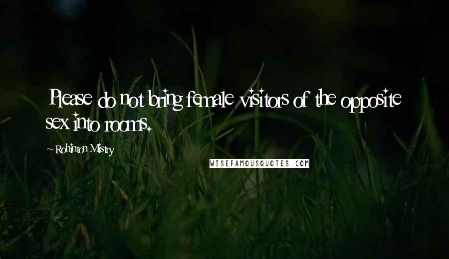 Rohinton Mistry Quotes: Please do not bring female visitors of the opposite sex into rooms.