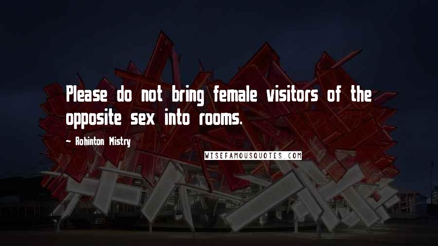 Rohinton Mistry Quotes: Please do not bring female visitors of the opposite sex into rooms.