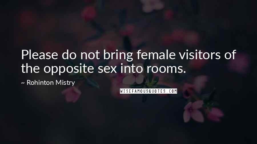 Rohinton Mistry Quotes: Please do not bring female visitors of the opposite sex into rooms.