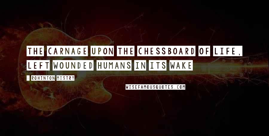 Rohinton Mistry Quotes: The carnage upon the chessboard of life, left wounded humans in its wake