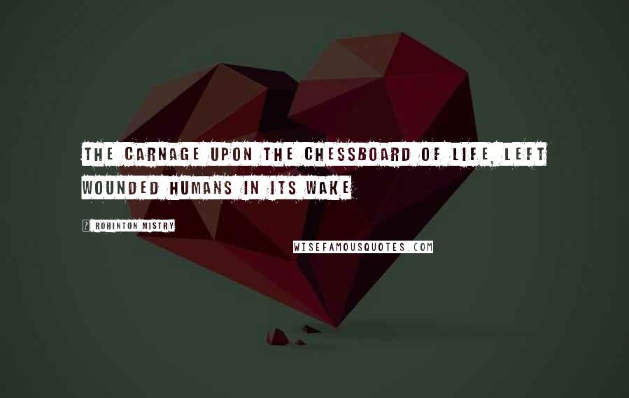 Rohinton Mistry Quotes: The carnage upon the chessboard of life, left wounded humans in its wake