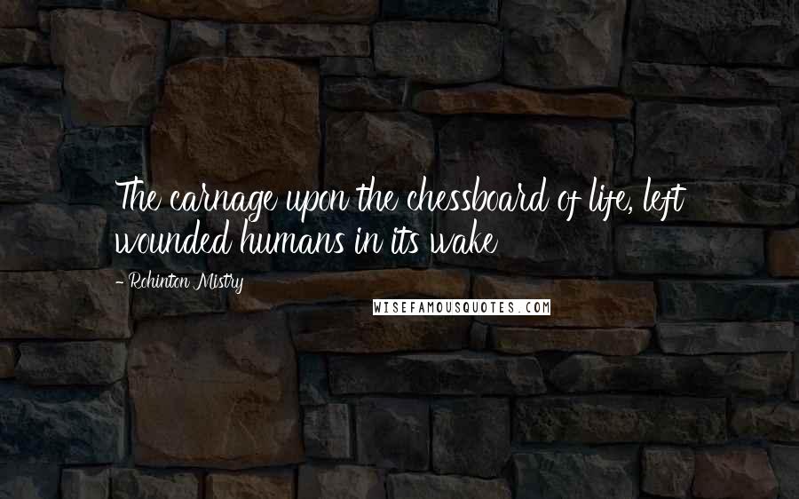 Rohinton Mistry Quotes: The carnage upon the chessboard of life, left wounded humans in its wake