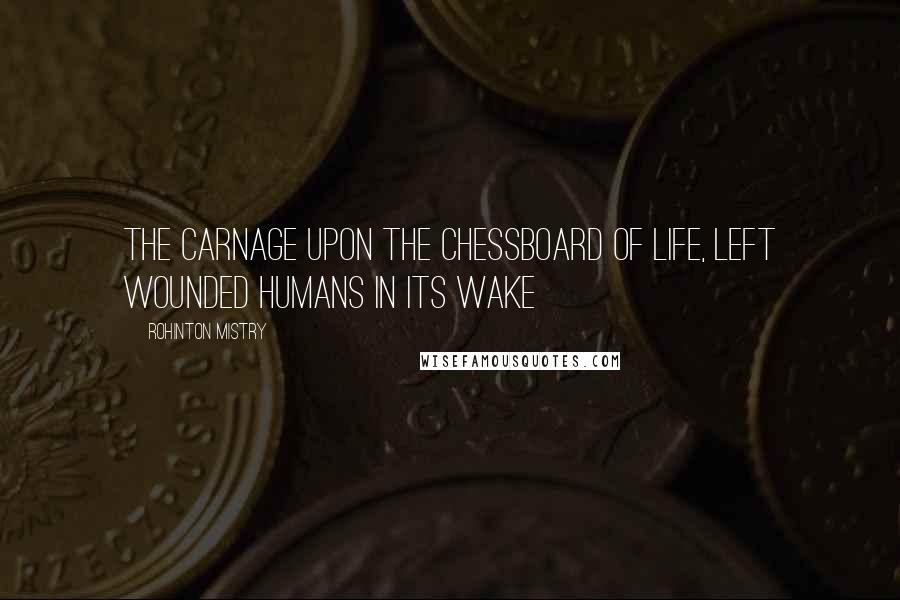 Rohinton Mistry Quotes: The carnage upon the chessboard of life, left wounded humans in its wake