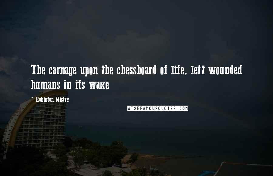 Rohinton Mistry Quotes: The carnage upon the chessboard of life, left wounded humans in its wake