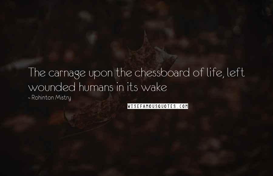 Rohinton Mistry Quotes: The carnage upon the chessboard of life, left wounded humans in its wake