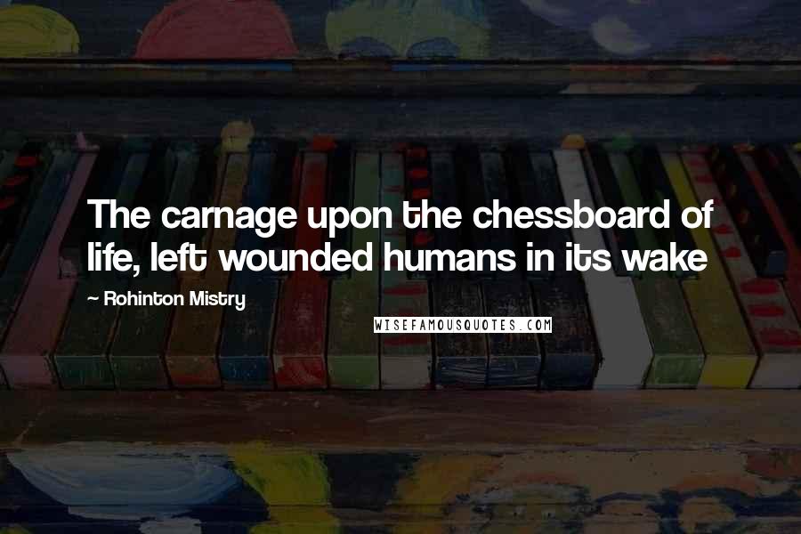 Rohinton Mistry Quotes: The carnage upon the chessboard of life, left wounded humans in its wake