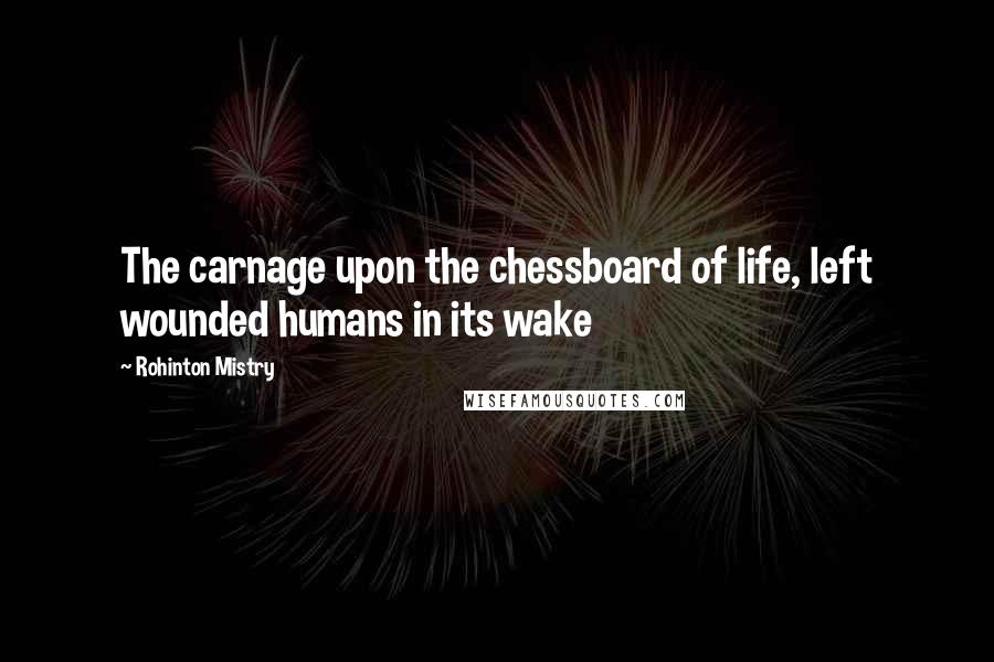 Rohinton Mistry Quotes: The carnage upon the chessboard of life, left wounded humans in its wake