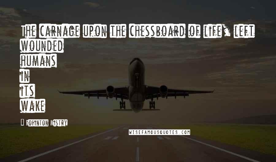 Rohinton Mistry Quotes: The carnage upon the chessboard of life, left wounded humans in its wake
