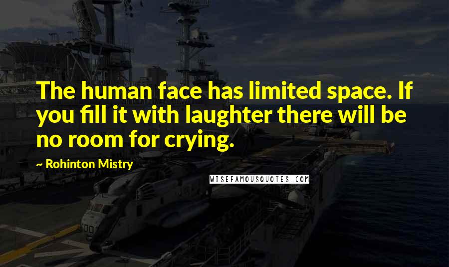 Rohinton Mistry Quotes: The human face has limited space. If you fill it with laughter there will be no room for crying.