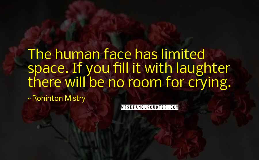 Rohinton Mistry Quotes: The human face has limited space. If you fill it with laughter there will be no room for crying.