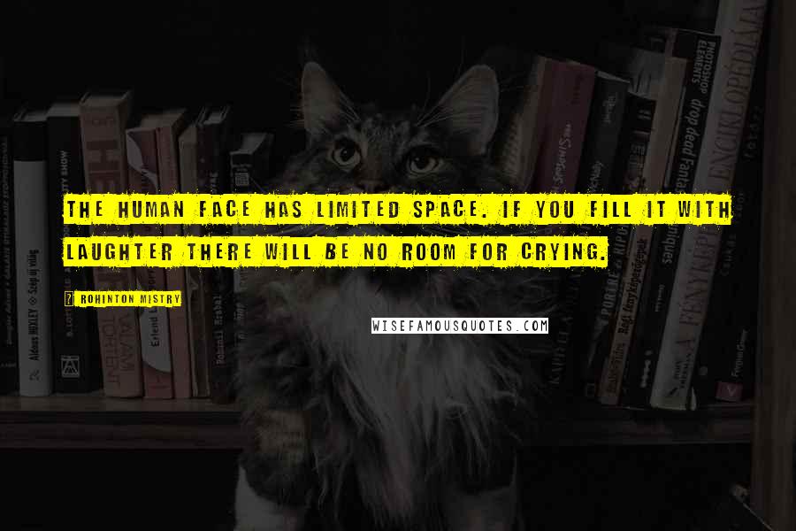 Rohinton Mistry Quotes: The human face has limited space. If you fill it with laughter there will be no room for crying.