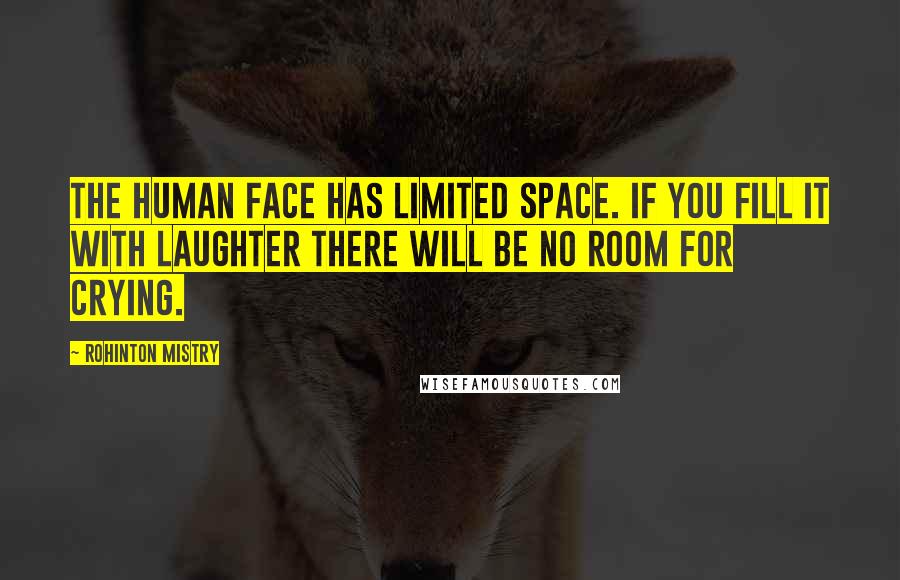 Rohinton Mistry Quotes: The human face has limited space. If you fill it with laughter there will be no room for crying.