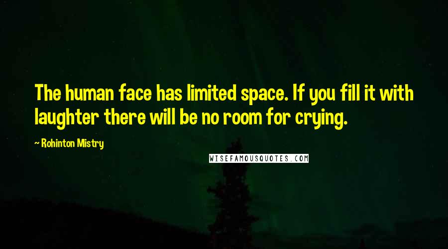 Rohinton Mistry Quotes: The human face has limited space. If you fill it with laughter there will be no room for crying.