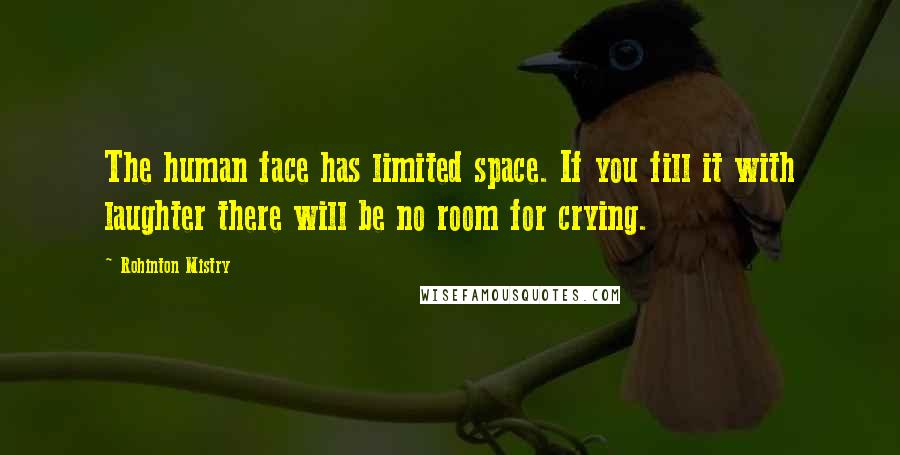 Rohinton Mistry Quotes: The human face has limited space. If you fill it with laughter there will be no room for crying.