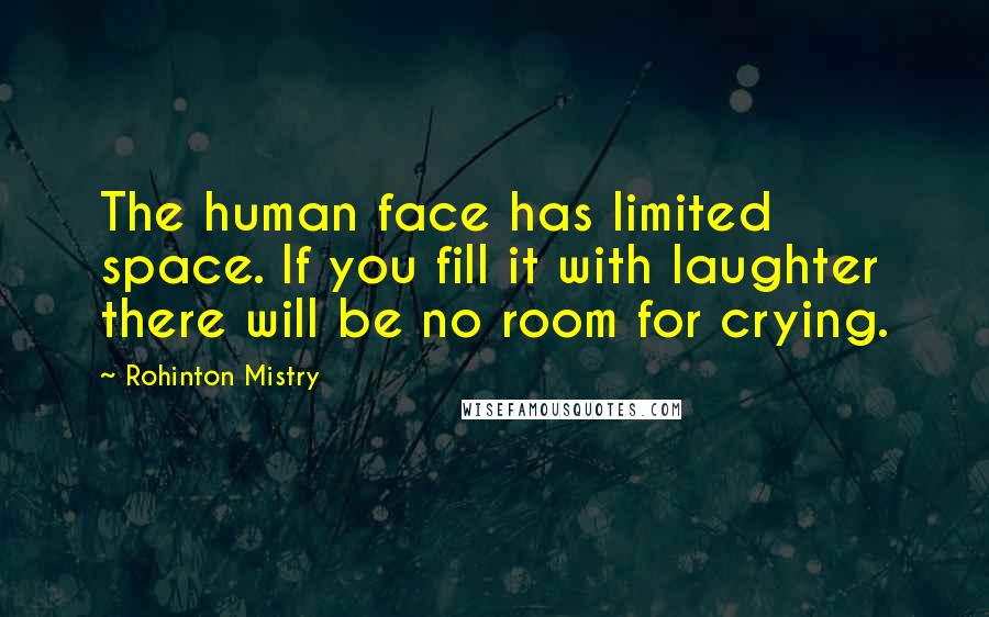 Rohinton Mistry Quotes: The human face has limited space. If you fill it with laughter there will be no room for crying.