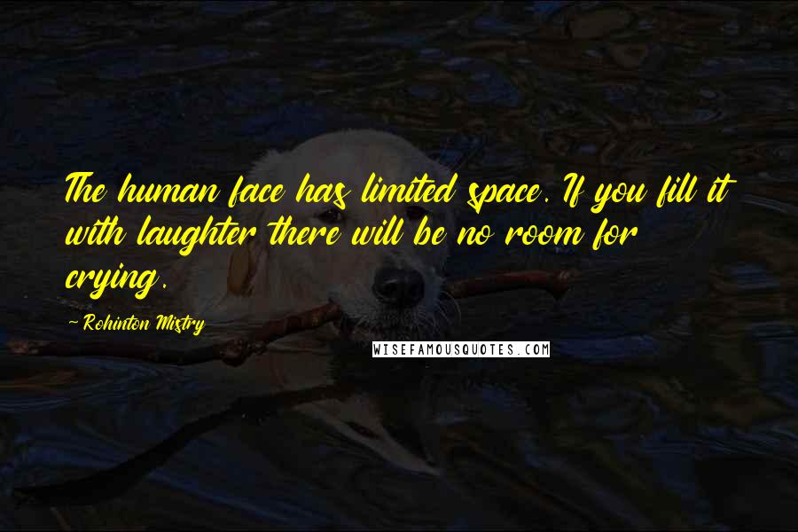 Rohinton Mistry Quotes: The human face has limited space. If you fill it with laughter there will be no room for crying.