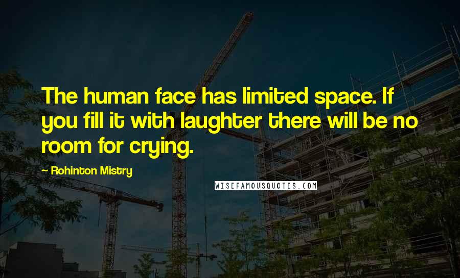 Rohinton Mistry Quotes: The human face has limited space. If you fill it with laughter there will be no room for crying.