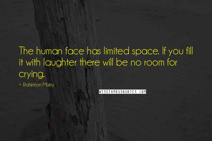 Rohinton Mistry Quotes: The human face has limited space. If you fill it with laughter there will be no room for crying.