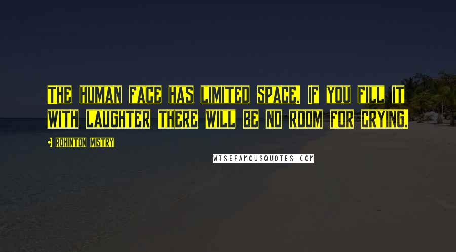 Rohinton Mistry Quotes: The human face has limited space. If you fill it with laughter there will be no room for crying.