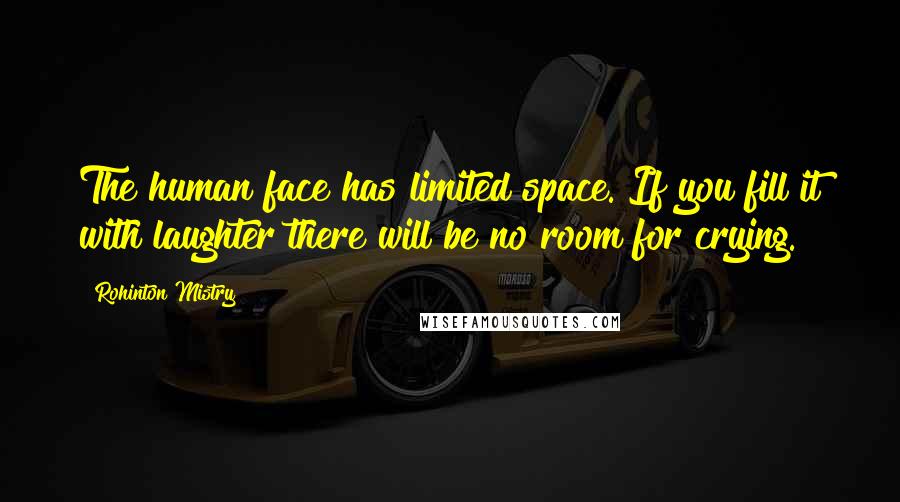 Rohinton Mistry Quotes: The human face has limited space. If you fill it with laughter there will be no room for crying.