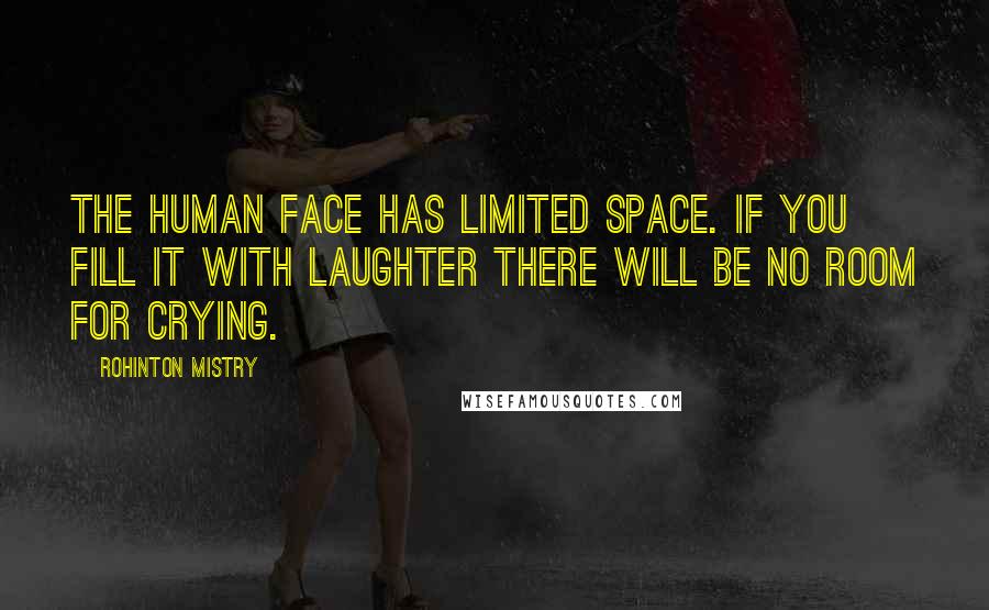 Rohinton Mistry Quotes: The human face has limited space. If you fill it with laughter there will be no room for crying.