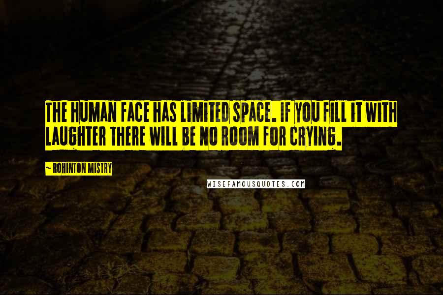 Rohinton Mistry Quotes: The human face has limited space. If you fill it with laughter there will be no room for crying.