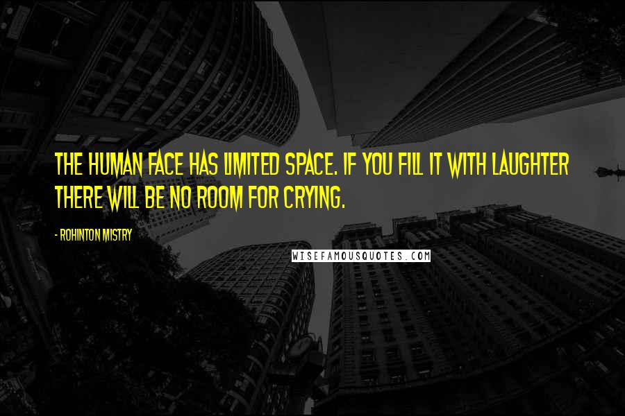 Rohinton Mistry Quotes: The human face has limited space. If you fill it with laughter there will be no room for crying.