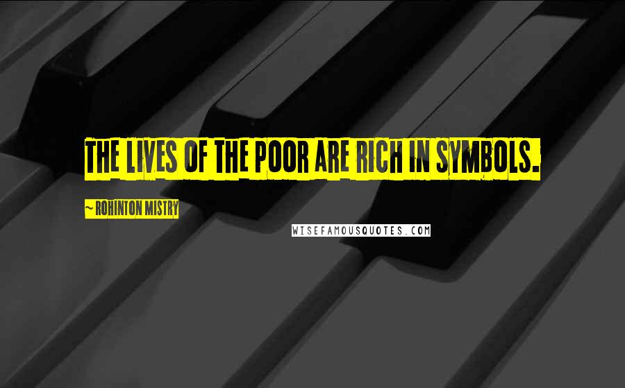 Rohinton Mistry Quotes: The lives of the poor are rich in symbols.