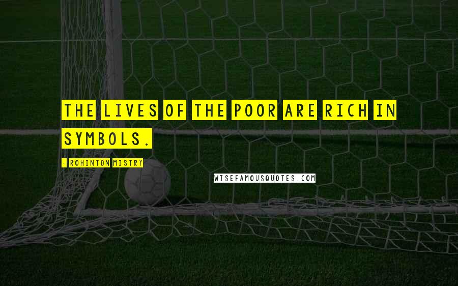 Rohinton Mistry Quotes: The lives of the poor are rich in symbols.