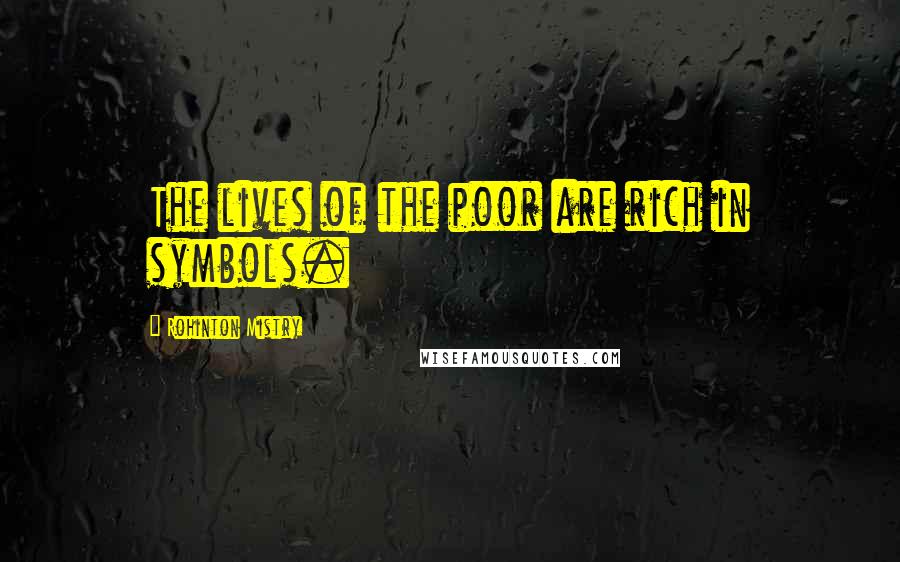 Rohinton Mistry Quotes: The lives of the poor are rich in symbols.